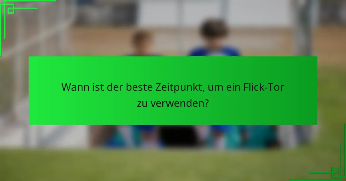 Wann ist der beste Zeitpunkt, um ein Flick-Tor zu verwenden?