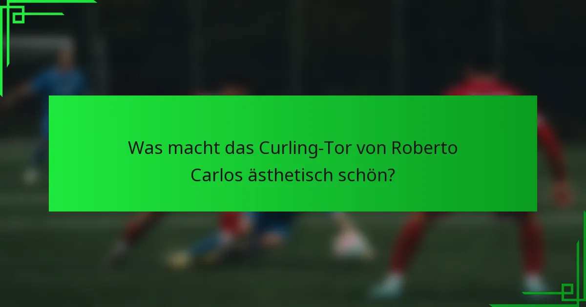 Was macht das Curling-Tor von Roberto Carlos ästhetisch schön?