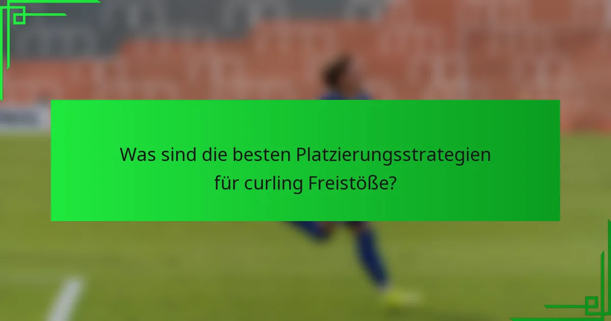 Was sind die besten Platzierungsstrategien für curling Freistöße?