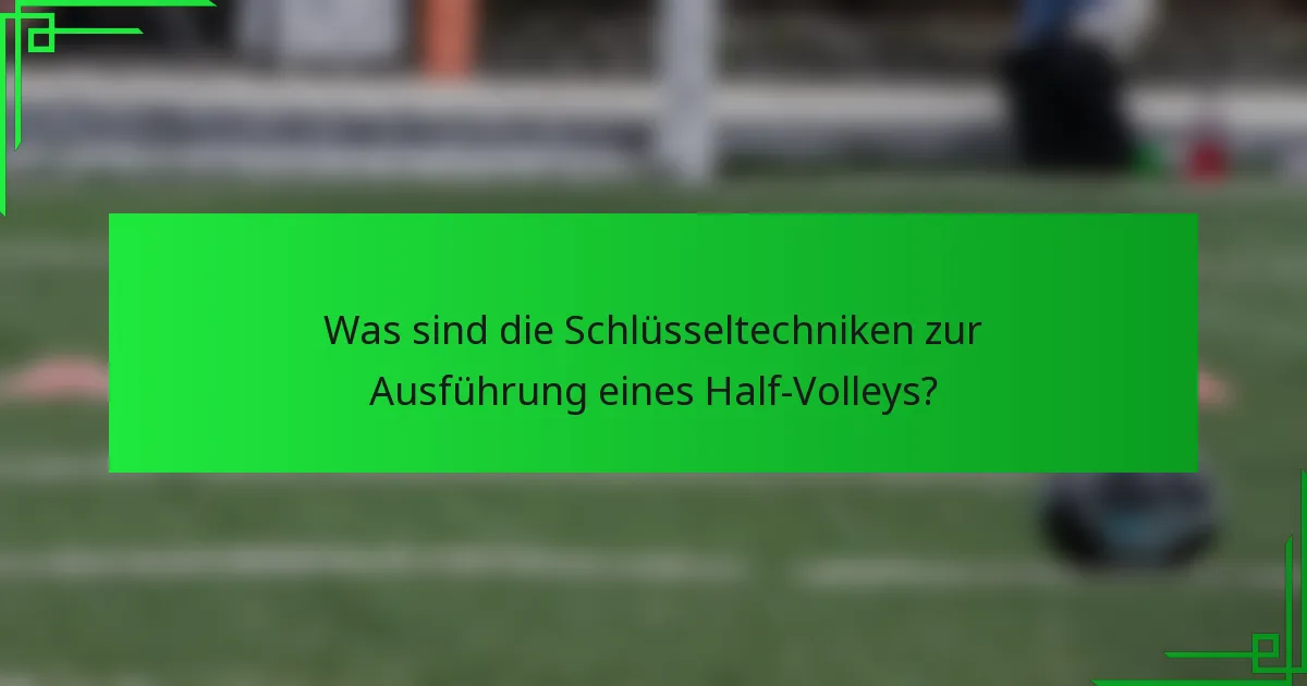 Was sind die Schlüsseltechniken zur Ausführung eines Half-Volleys?