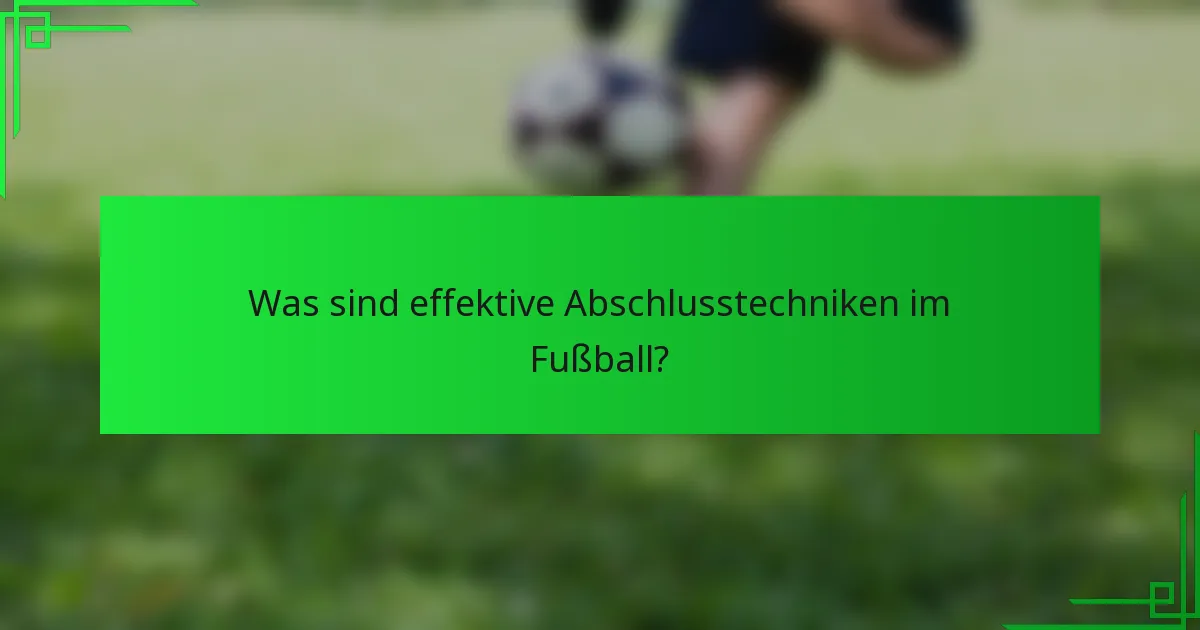 Was sind effektive Abschlusstechniken im Fußball?