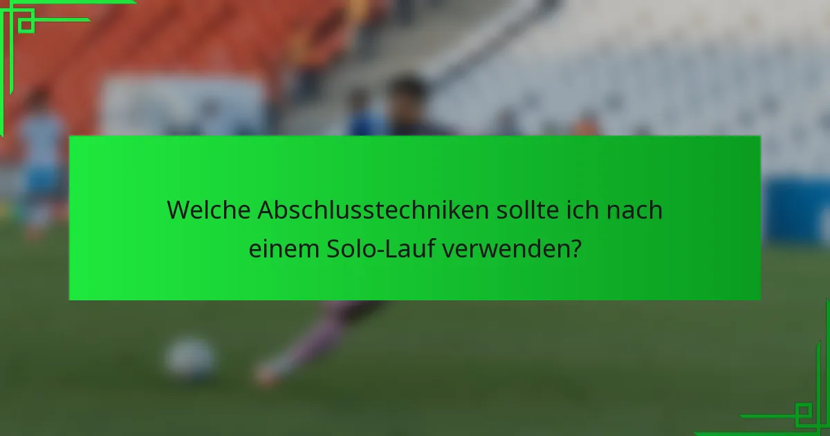 Welche Abschlusstechniken sollte ich nach einem Solo-Lauf verwenden?