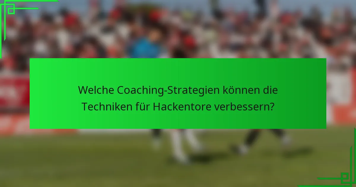 Welche Coaching-Strategien können die Techniken für Hackentore verbessern?