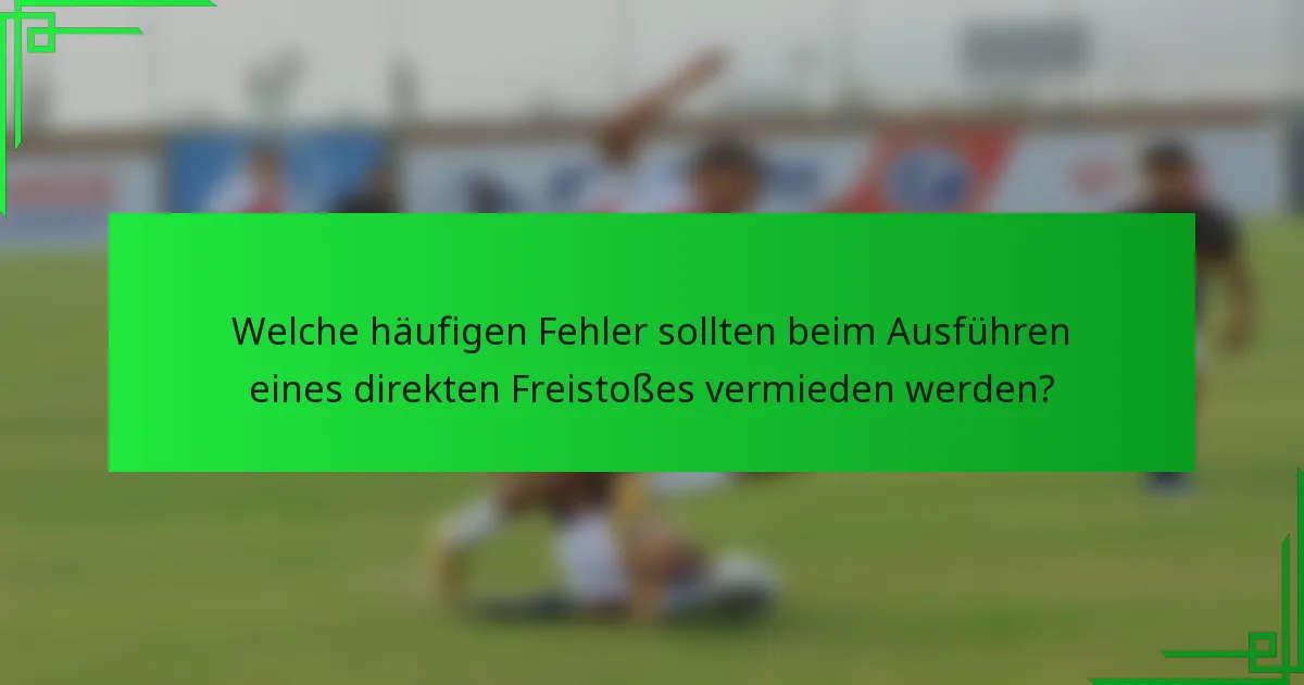 Welche häufigen Fehler sollten beim Ausführen eines direkten Freistoßes vermieden werden?
