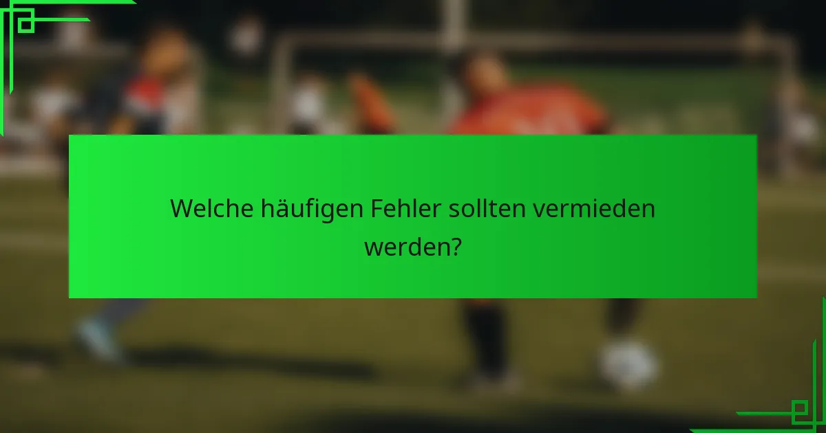 Welche häufigen Fehler sollten vermieden werden?