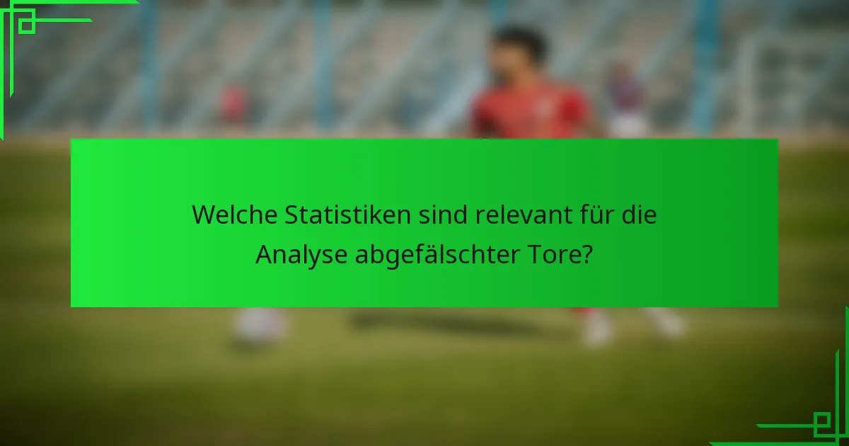 Welche Statistiken sind relevant für die Analyse abgefälschter Tore?