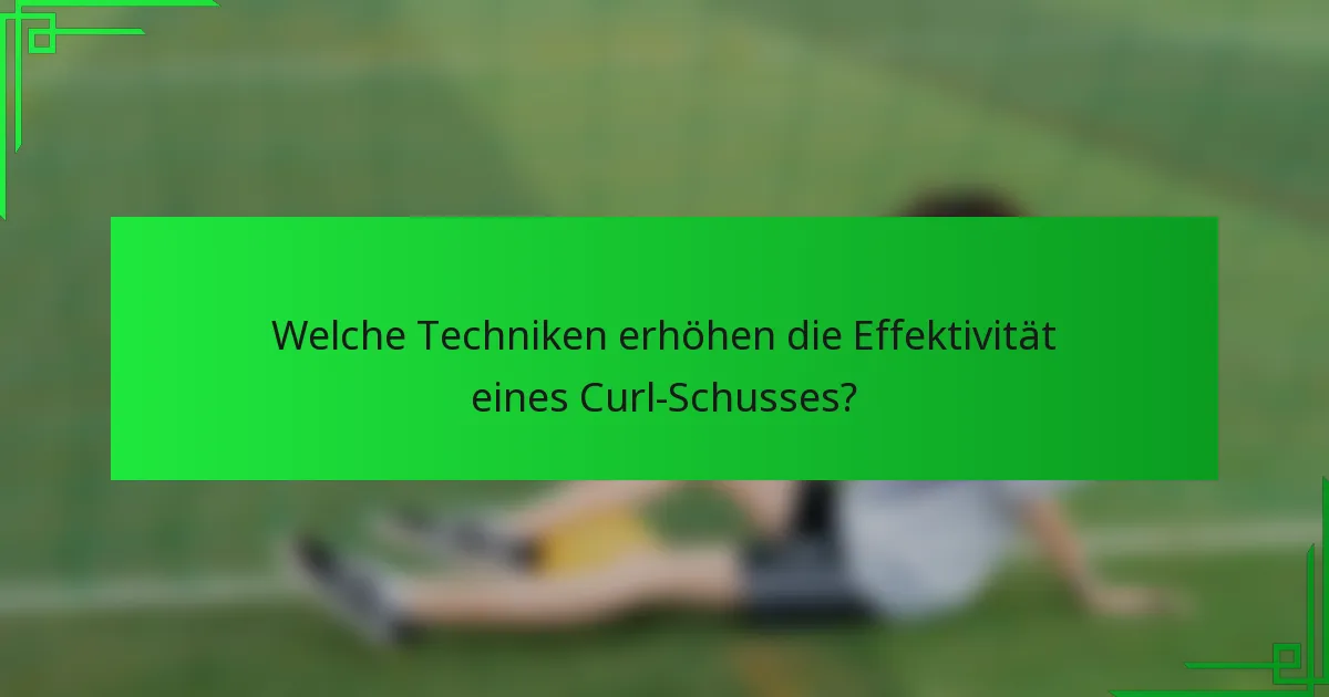 Welche Techniken erhöhen die Effektivität eines Curl-Schusses?