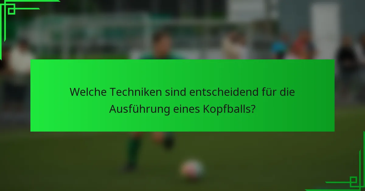 Welche Techniken sind entscheidend für die Ausführung eines Kopfballs?