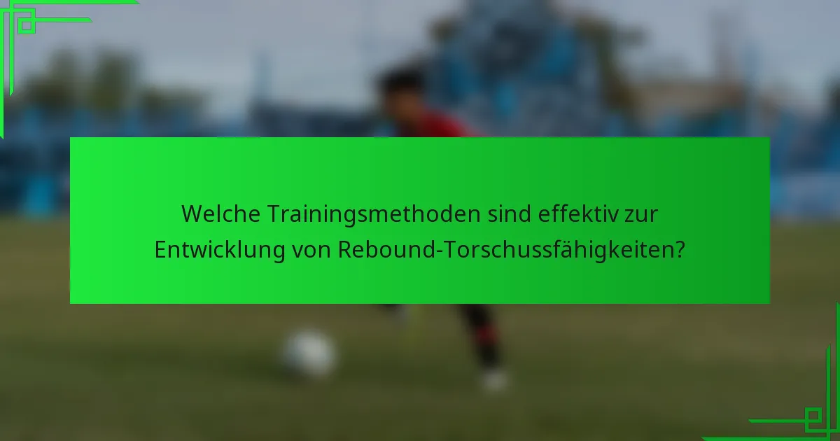 Welche Trainingsmethoden sind effektiv zur Entwicklung von Rebound-Torschussfähigkeiten?