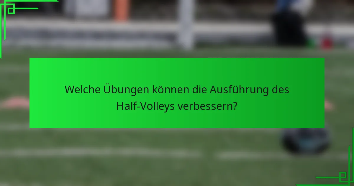 Welche Übungen können die Ausführung des Half-Volleys verbessern?