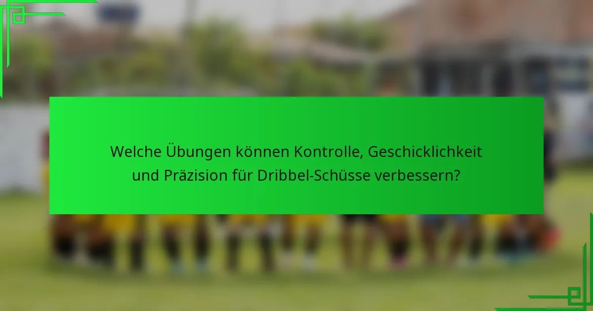 Welche Übungen können Kontrolle, Geschicklichkeit und Präzision für Dribbel-Schüsse verbessern?