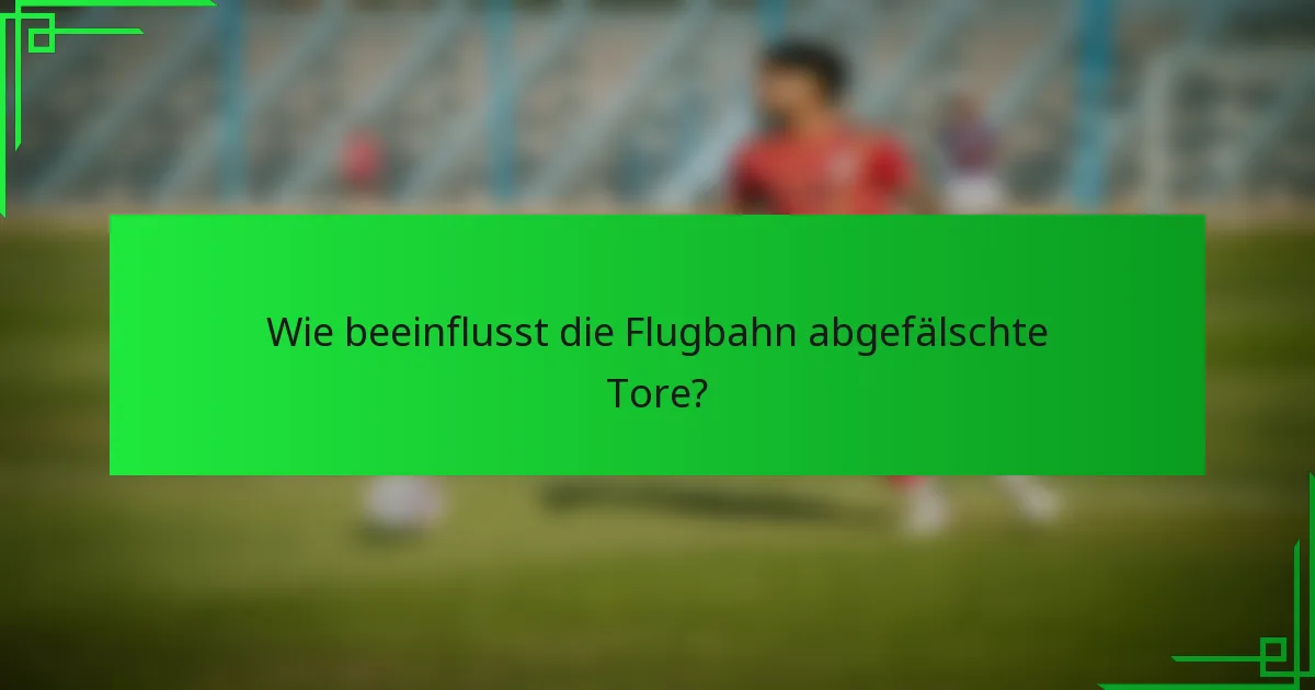 Wie beeinflusst die Flugbahn abgefälschte Tore?