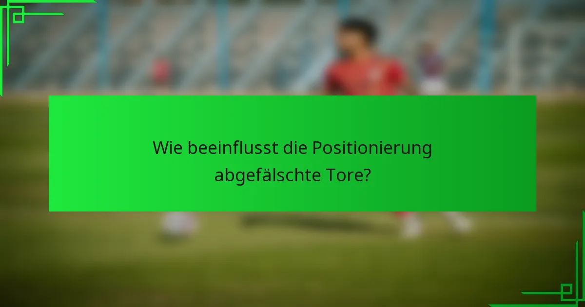 Wie beeinflusst die Positionierung abgefälschte Tore?