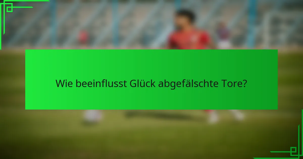 Wie beeinflusst Glück abgefälschte Tore?