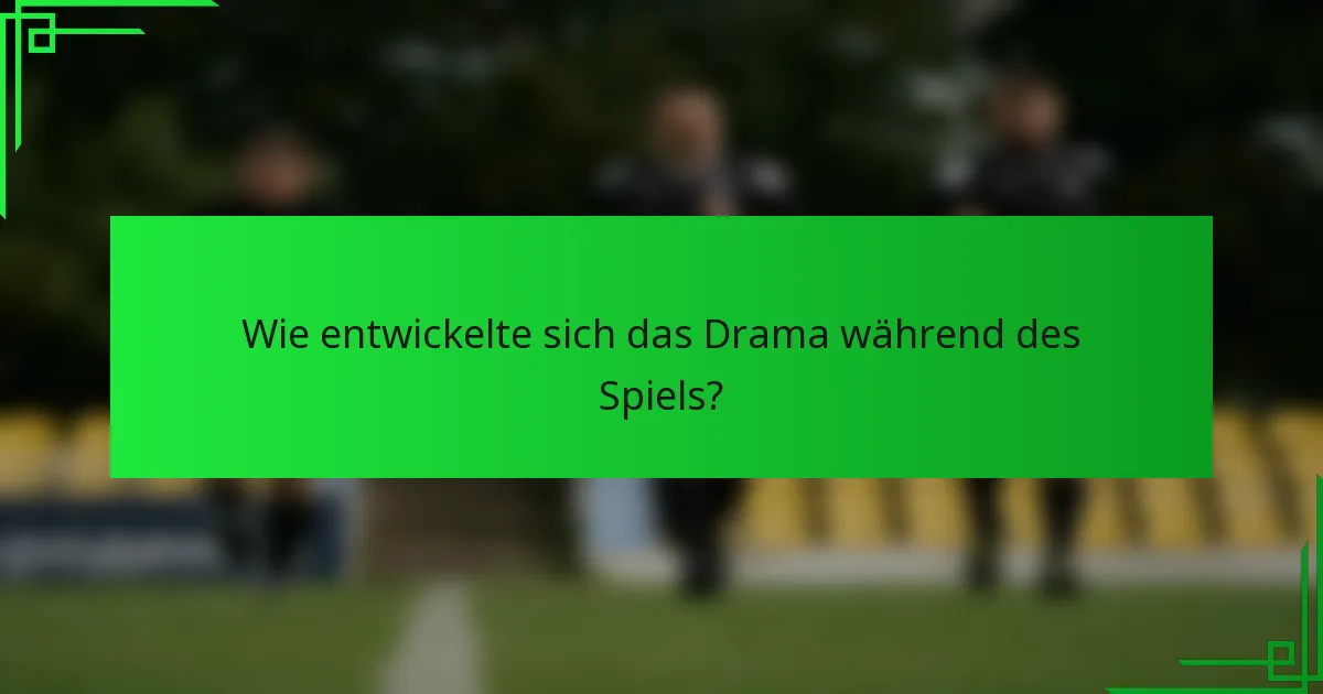 Wie entwickelte sich das Drama während des Spiels?