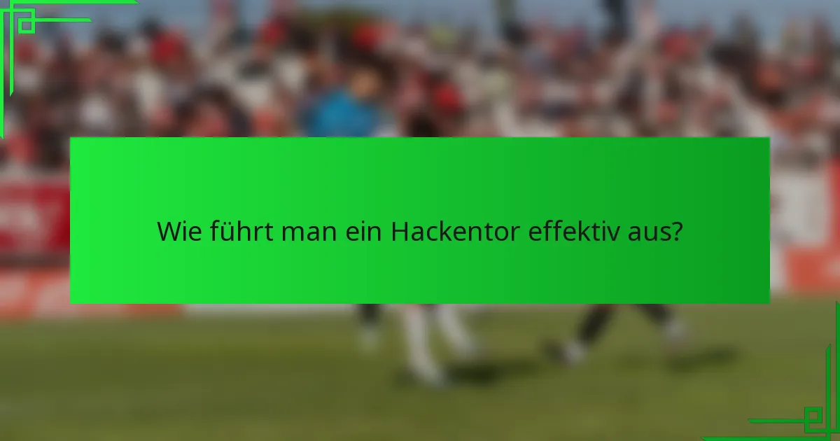 Wie führt man ein Hackentor effektiv aus?