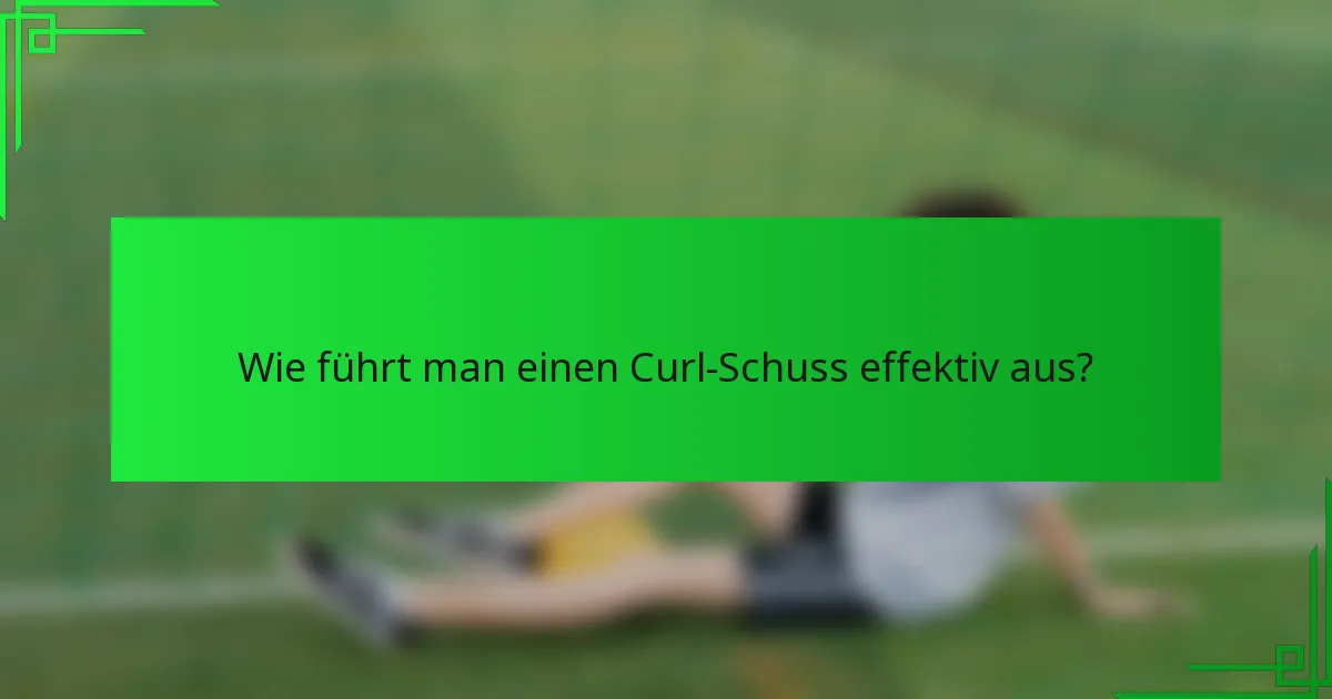 Wie führt man einen Curl-Schuss effektiv aus?