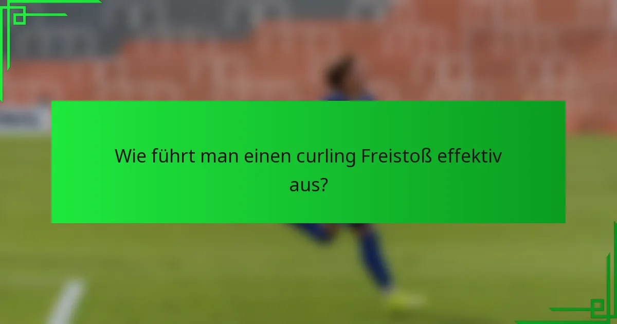 Wie führt man einen curling Freistoß effektiv aus?