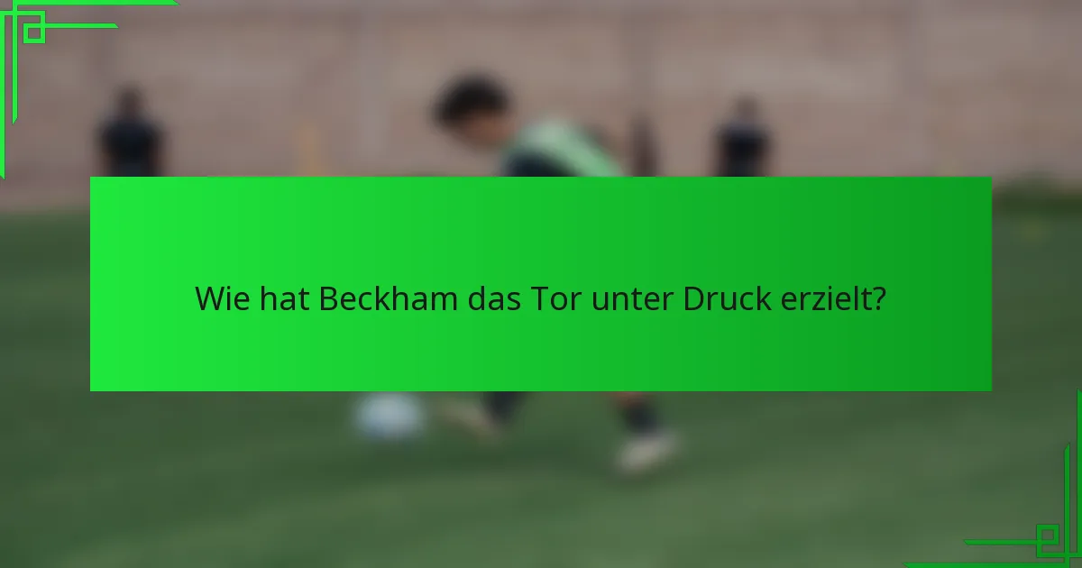 Wie hat Beckham das Tor unter Druck erzielt?