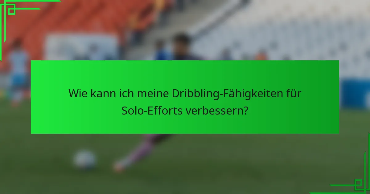 Wie kann ich meine Dribbling-Fähigkeiten für Solo-Efforts verbessern?