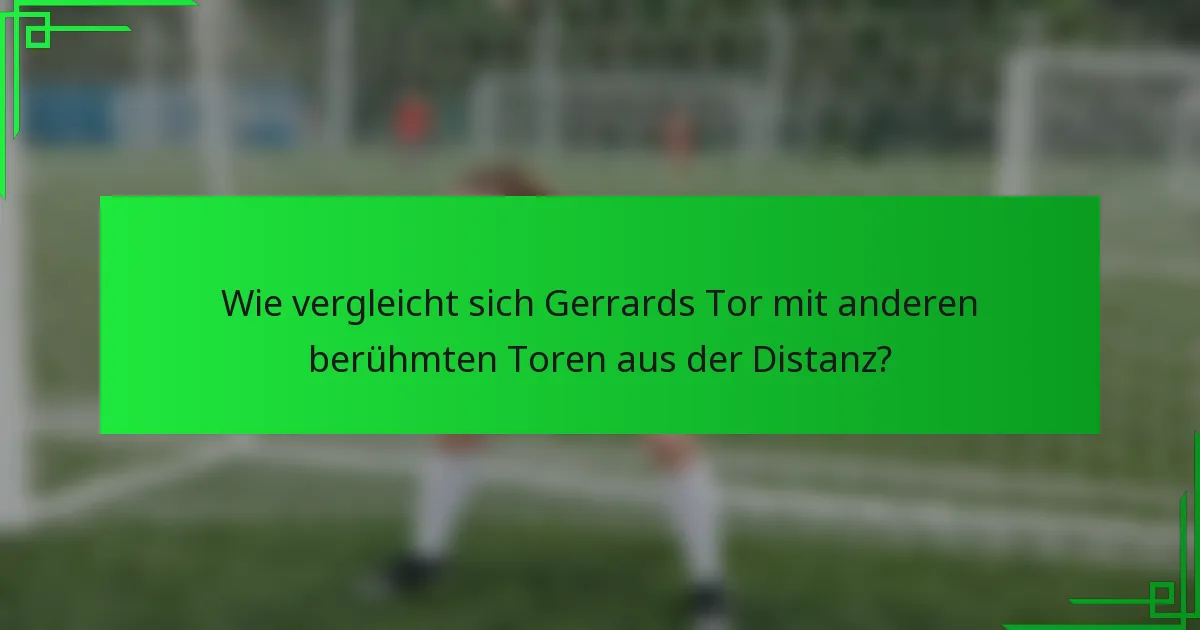 Wie vergleicht sich Gerrards Tor mit anderen berühmten Toren aus der Distanz?