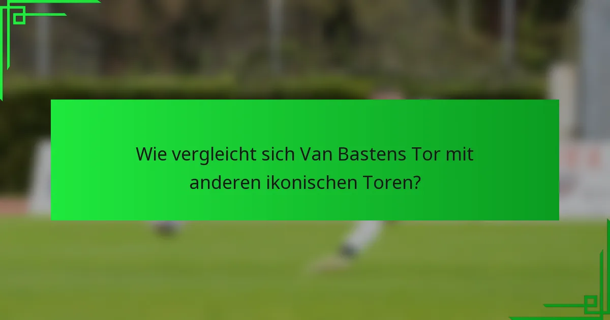 Wie vergleicht sich Van Bastens Tor mit anderen ikonischen Toren?
